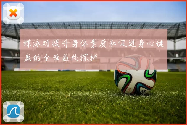 蝶泳对提升身体素质和促进身心健康的全面益处探析