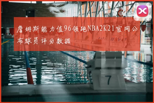 詹姆斯能力值96领跑NBA2K21官网公布球员评分数据