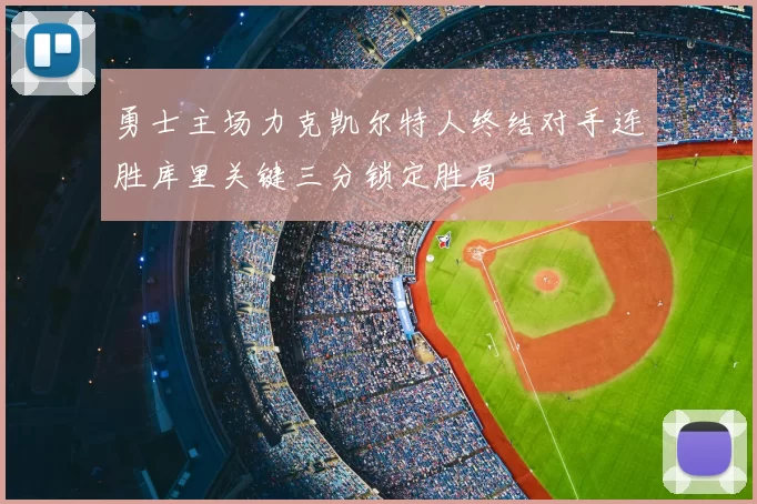 勇士主场力克凯尔特人终结对手连胜库里关键三分锁定胜局