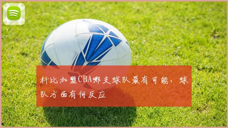 科比加盟CBA哪支球队最有可能，球队方面有何反应