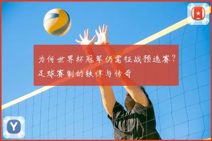 为何世界杯冠军仍需征战预选赛？足球赛制的铁律与传奇