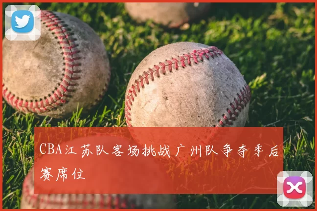 CBA江苏队客场挑战广州队争夺季后赛席位