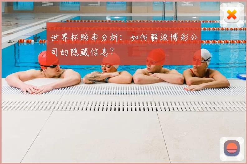 世界杯赔率分析:如何解读博彩公司的隐藏信息?