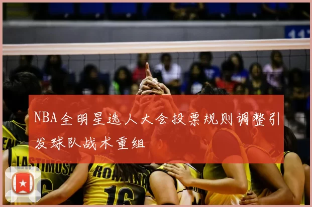 NBA全明星选人大会投票规则调整引发球队战术重组