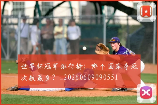世界杯冠军排行榜:哪个国家夺冠次数最多?_20260609090551