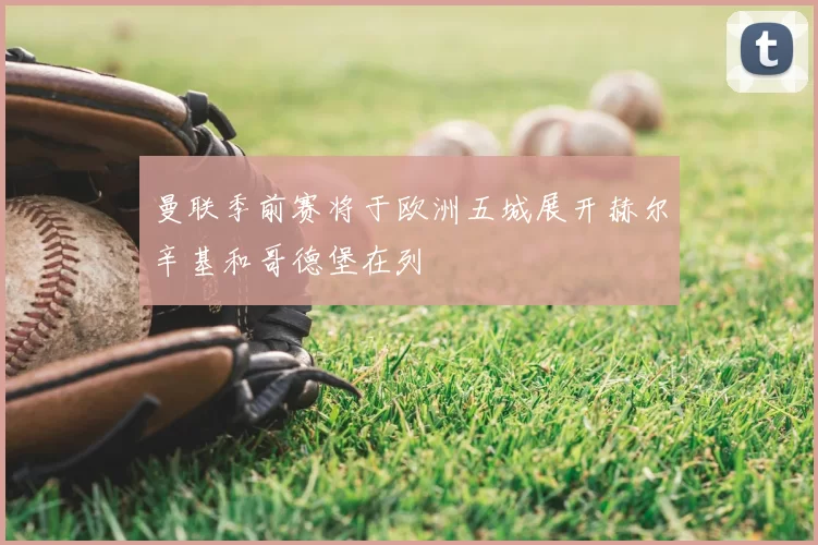 曼联季前赛将于欧洲五城展开赫尔辛基和哥德堡在列