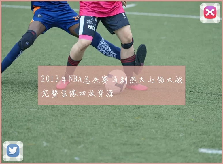2013年NBA总决赛马刺热火七场大战完整录像回放资源