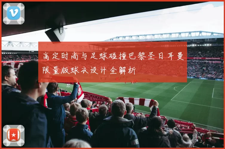 高定时尚与足球碰撞巴黎圣日耳曼限量版球衣设计全解析