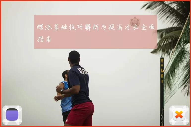 蝶泳基础技巧解析与提高方法全面指南