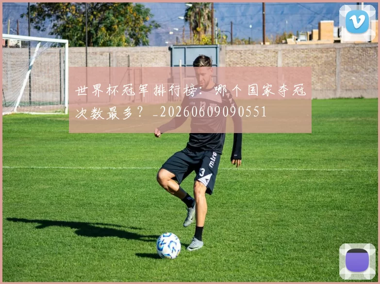 世界杯冠军排行榜：哪个国家夺冠次数最多？_20260609090551
