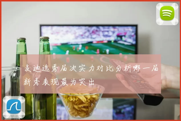 麦迪选秀届次实力对比分析哪一届新秀表现最为突出