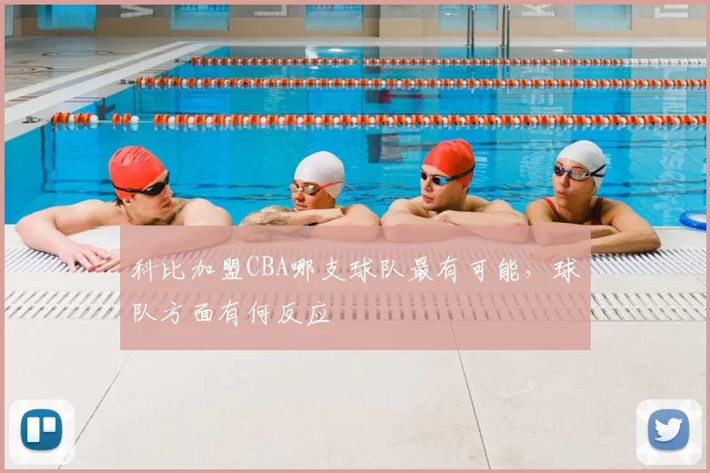 科比加盟CBA哪支球队最有可能，球队方面有何反应