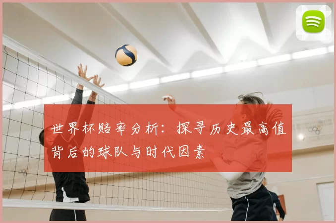 世界杯赔率分析:探寻历史最高值背后的球队与时代因素