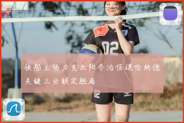 快船主场力克太阳乔治伤退伦纳德关键三分锁定胜局
