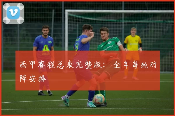 西甲赛程总表完整版：全年每轮对阵安排
