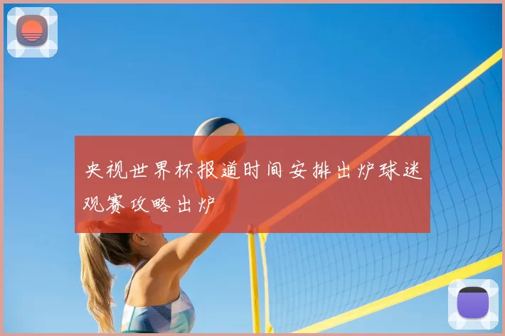 央视世界杯报道时间安排出炉球迷观赛攻略出炉