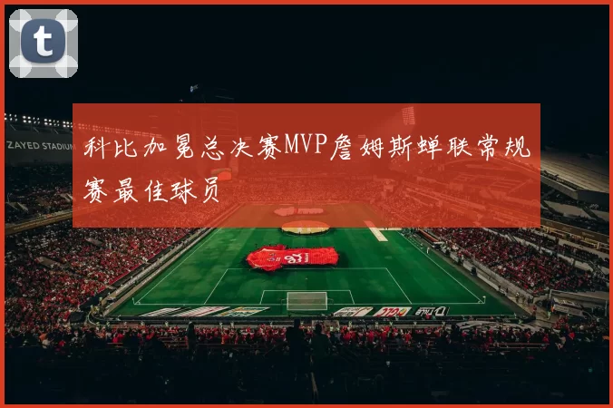 科比加冕总决赛MVP詹姆斯蝉联常规赛最佳球员