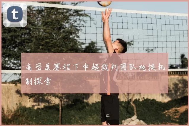 高密度赛程下中超裁判团队轮换机制探索