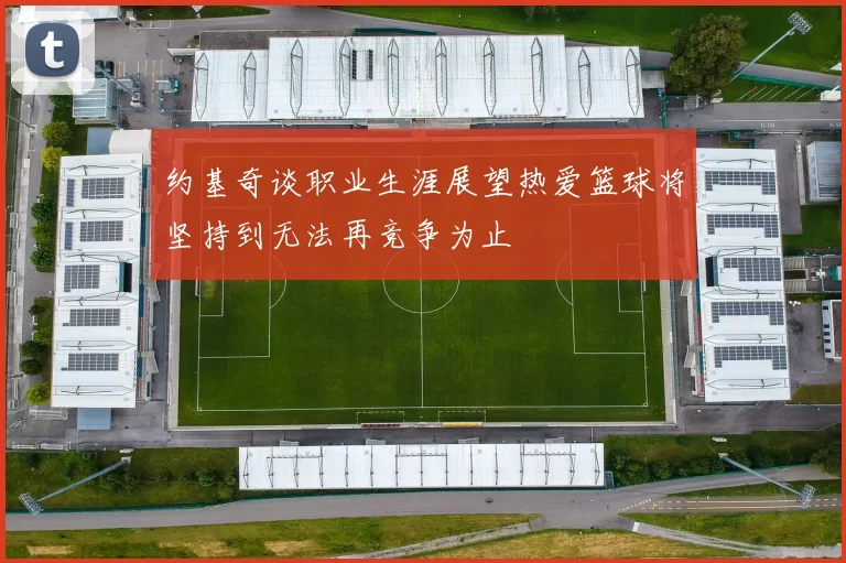 约基奇谈职业生涯展望热爱篮球将坚持到无法再竞争为止