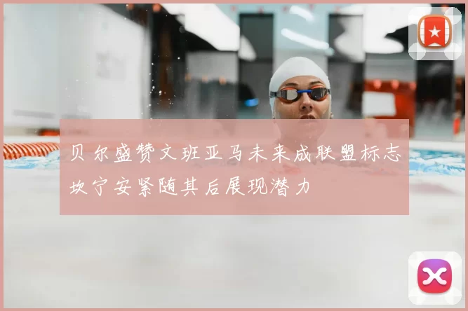 贝尔盛赞文班亚马未来成联盟标志坎宁安紧随其后展现潜力