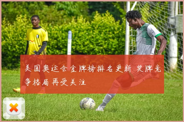 美国奥运会金牌榜排名更新 奖牌竞争格局再受关注