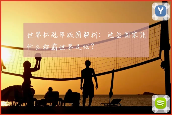 世界杯冠军版图解析：这些国家凭什么称霸世界足坛？