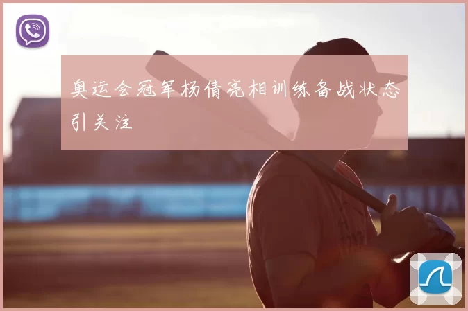 奥运会冠军杨倩亮相训练备战状态引关注