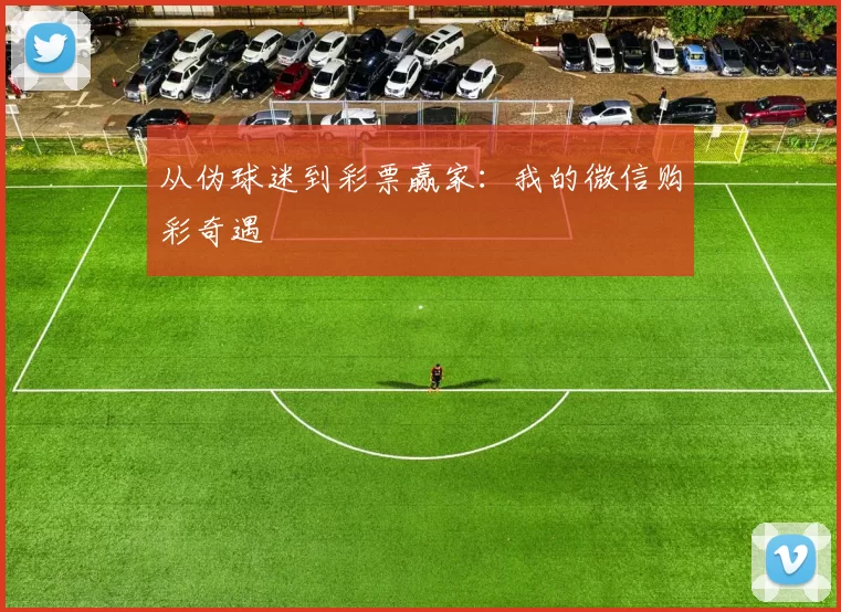 从伪球迷到彩票赢家:我的微信购彩奇遇