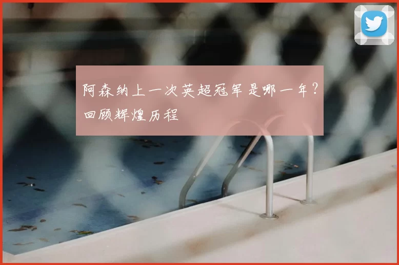 阿森纳上一次英超冠军是哪一年？回顾辉煌历程