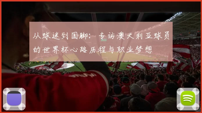 从球迷到国脚：专访澳大利亚球员的世界杯心路历程与职业梦想