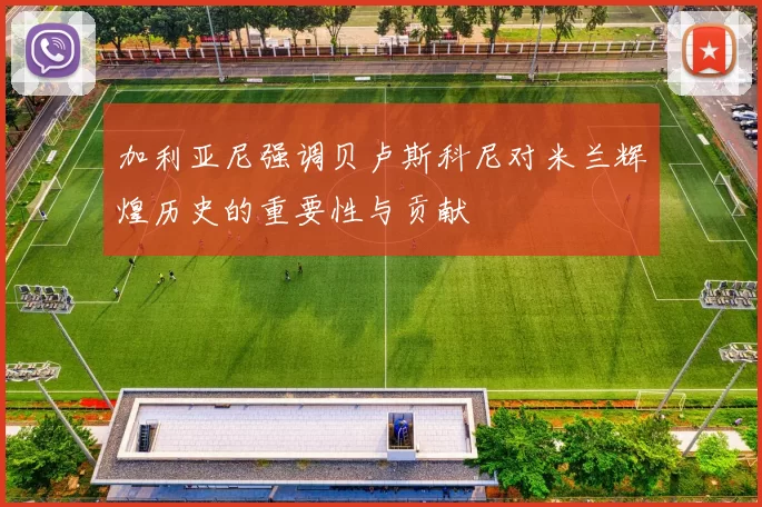 加利亚尼强调贝卢斯科尼对米兰辉煌历史的重要性与贡献