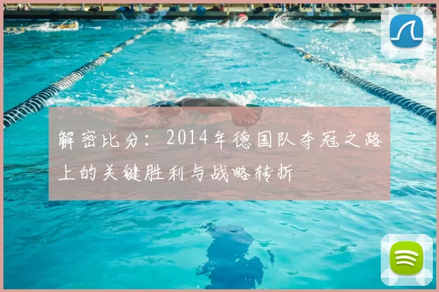 解密比分：2014年德国队夺冠之路上的关键胜利与战略转折