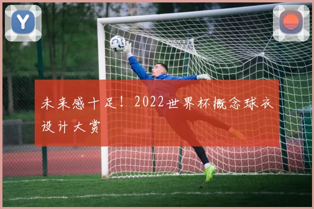 未来感十足！2022世界杯概念球衣设计大赏