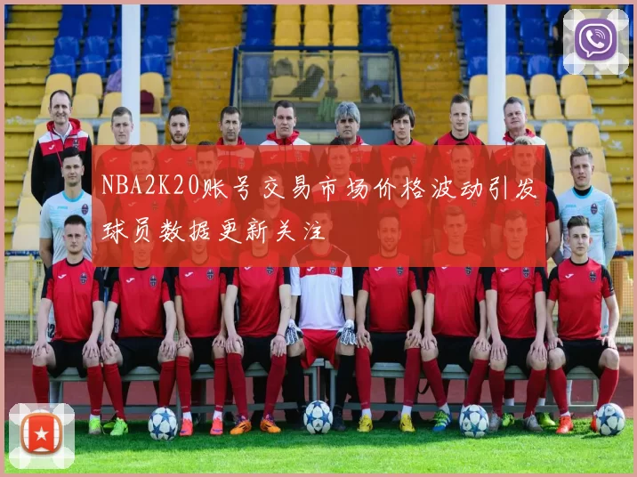 NBA2K20账号交易市场价格波动引发球员数据更新关注