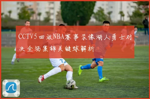 CCTV5回放NBA赛事录像湖人勇士对决全场集锦关键球解析
