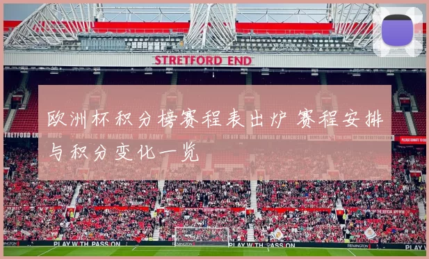 欧洲杯积分榜赛程表出炉 赛程安排与积分变化一览