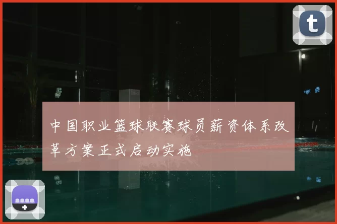 中国职业篮球联赛球员薪资体系改革方案正式启动实施