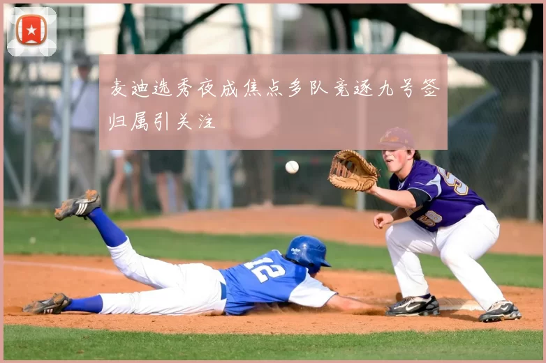 麦迪选秀夜成焦点多队竞逐九号签归属引关注