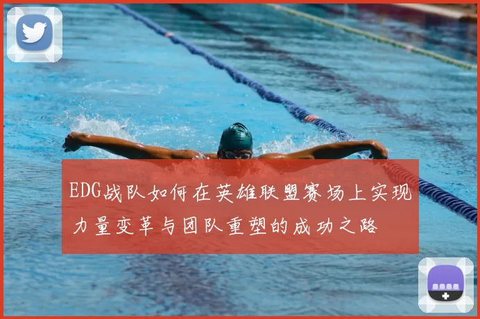 EDG战队如何在英雄联盟赛场上实现力量变革与团队重塑的成功之路
