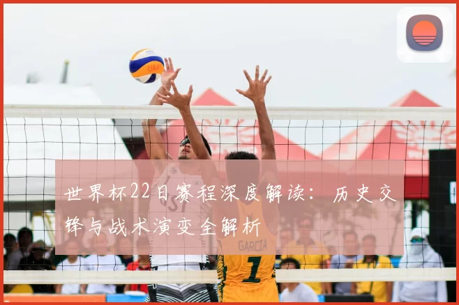 世界杯22日赛程深度解读：历史交锋与战术演变全解析