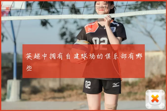 英超中拥有自建球场的俱乐部有哪些