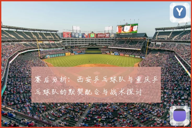 赛后分析：西安乒乓球队与重庆乒乓球队的默契配合与战术探讨