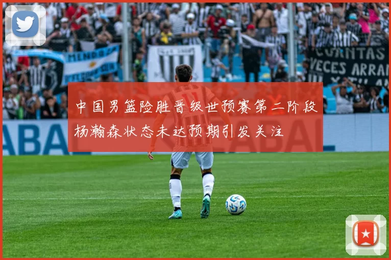 中国男篮险胜晋级世预赛第二阶段杨瀚森状态未达预期引发关注
