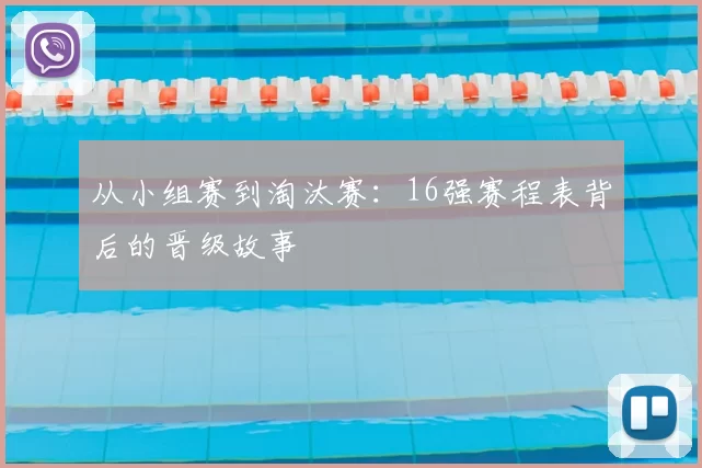 从小组赛到淘汰赛：16强赛程表背后的晋级故事