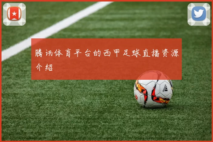 腾讯体育平台的西甲足球直播资源介绍