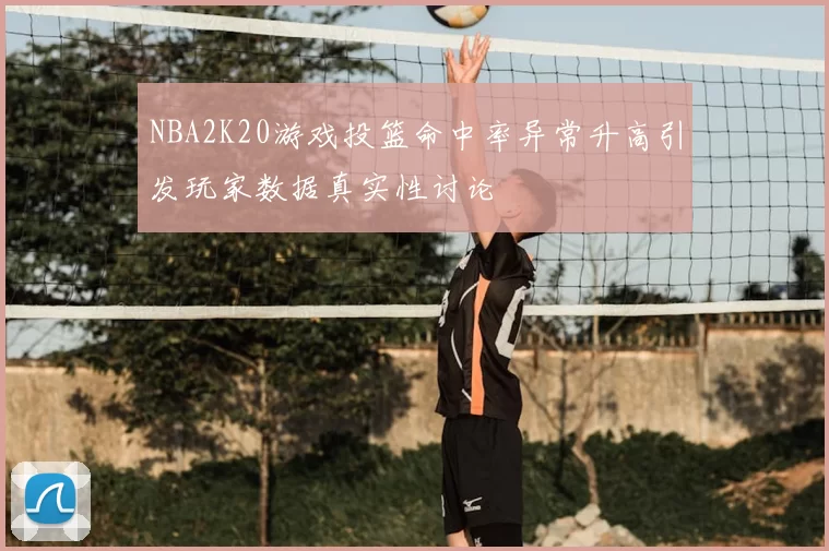 NBA2K20游戏投篮命中率异常升高引发玩家数据真实性讨论