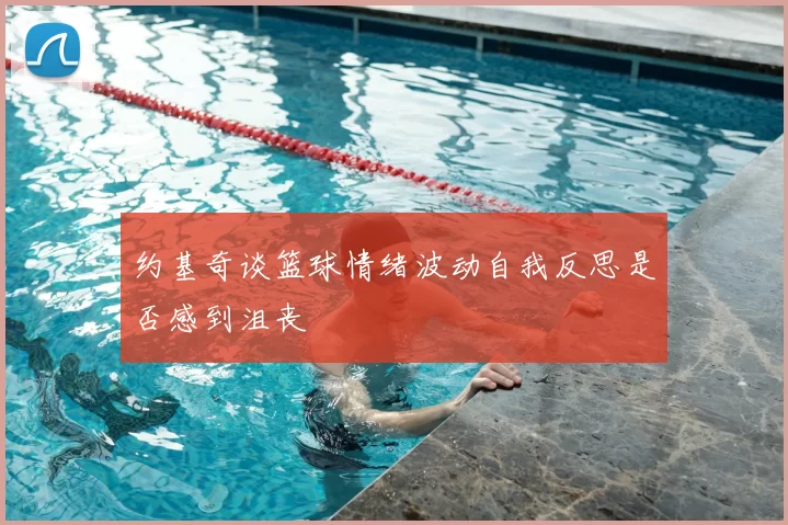 约基奇谈篮球情绪波动自我反思是否感到沮丧