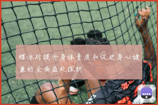 蝶泳对提升身体素质和促进身心健康的全面益处探析