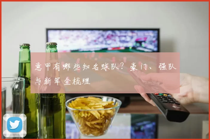 意甲有哪些知名球队？豪门、强队与新军全梳理