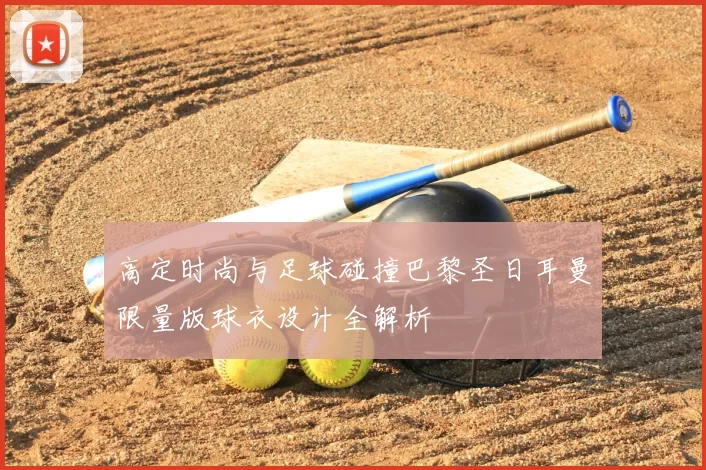 高定时尚与足球碰撞巴黎圣日耳曼限量版球衣设计全解析